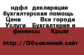 3ндфл, декларации, бухгалтерская помощь › Цена ­ 500 - Все города Услуги » Бухгалтерия и финансы   . Крым